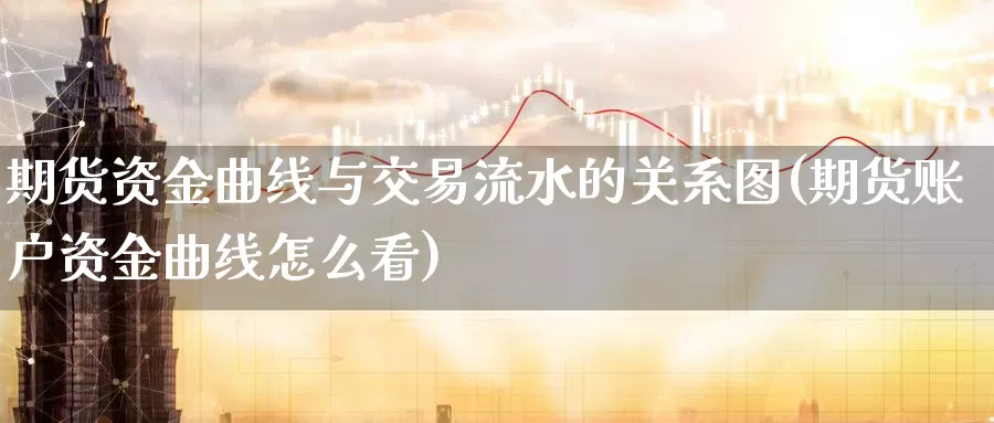 期货资金曲线与交易流水的关系图(期货账户资金曲线怎么看)_https://www.zzcnk.com_原油期货_第1张