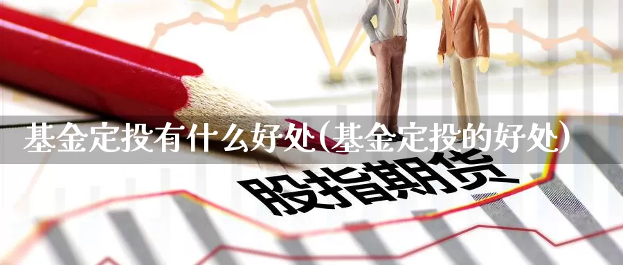 基金定投有什么好处(基金定投的好处)_https://www.zzcnk.com_恒生指数_第1张