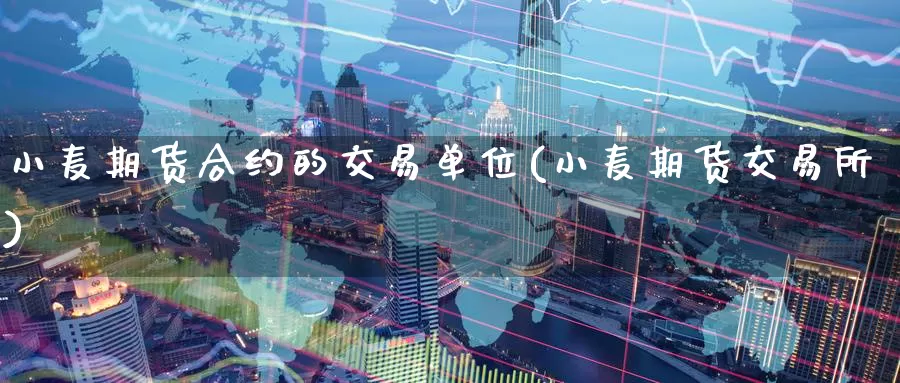 小麦期货合约的交易单位(小麦期货交易所)_https://www.zzcnk.com_股指期货_第1张
