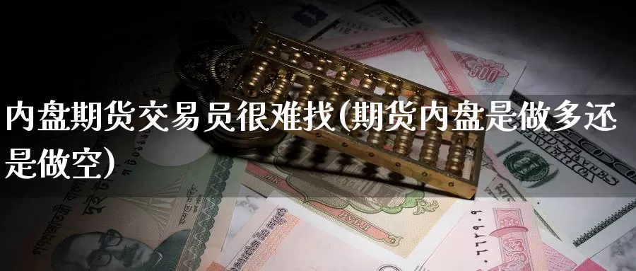 内盘期货交易员很难找(期货内盘是做多还是做空)_https://www.zzcnk.com_期货百科_第1张