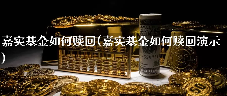 嘉实基金如何赎回(嘉实基金如何赎回演示)_https://www.zzcnk.com_股票_第1张