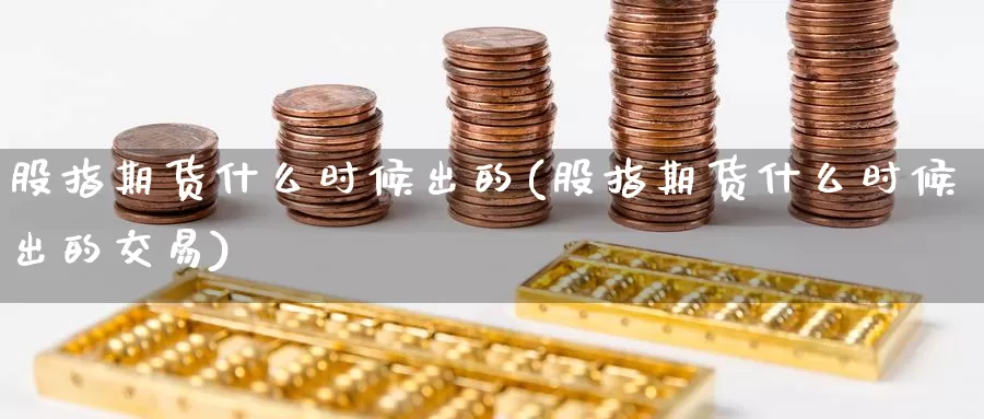 股指期货什么时候出的(股指期货什么时候出的交易)_https://www.zzcnk.com_原油期货_第1张