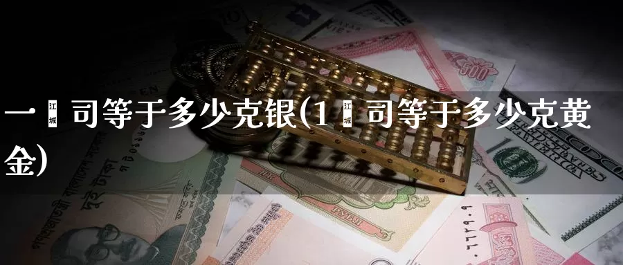 一盎司等于多少克银(1盎司等于多少克黄金)_https://www.zzcnk.com_恒生指数_第1张