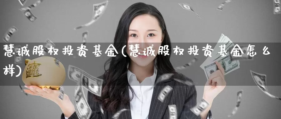 慧诚股权投资基金(慧诚股权投资基金怎么样)_https://www.zzcnk.com_理财_第1张