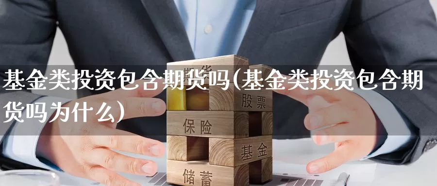 基金类投资包含期货吗(基金类投资包含期货吗为什么)_https://www.zzcnk.com_原油期货_第1张