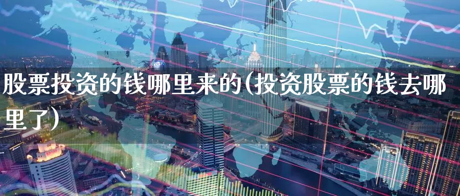 股票投资的钱哪里来的(投资股票的钱去哪里了)_https://www.zzcnk.com_理财_第1张