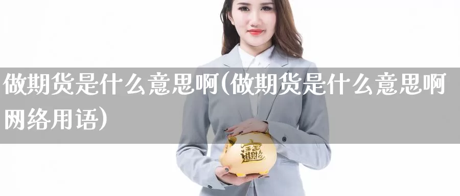 做期货是什么意思啊(做期货是什么意思啊网络用语)_https://www.zzcnk.com_股票_第1张