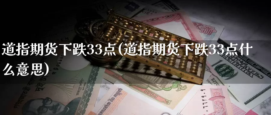道指期货下跌33点(道指期货下跌33点什么意思)_原油期货_第1张_国际期货直播室 道指期货下跌33点(道指期货下跌33点什么意思)_https://www.zzcnk.com_原油期货_第1张