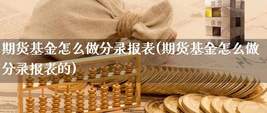 期货基金怎么做分录报表(期货基金怎么做分录报表的)_恒生指数_第1张_国际期货直播室 期货基金怎么做分录报表(期货基金怎么做分录报表的)_https://www.zzcnk.com_恒生指数_第1张