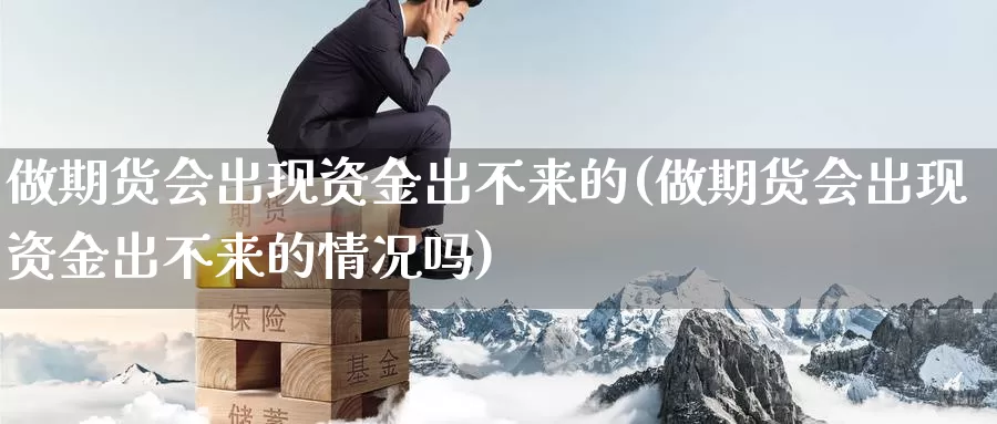 做期货会出现资金出不来的(做期货会出现资金出不来的情况吗)_纳指期货_第1张_国际期货直播室 做期货会出现资金出不来的(做期货会出现资金出不来的情况吗)_https://www.zzcnk.com_纳指期货_第1张