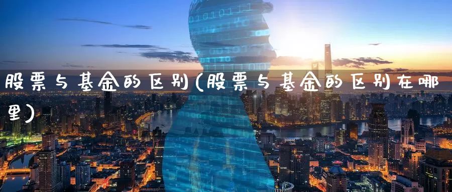 股票与基金的区别(股票与基金的区别在哪里)_https://www.zzcnk.com_期货_第1张