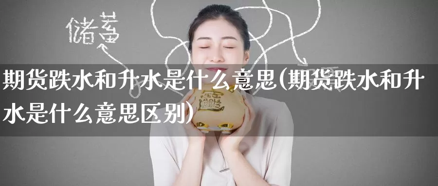 期货跌水和升水是什么意思(期货跌水和升水是什么意思区别)_https://www.zzcnk.com_期货_第1张