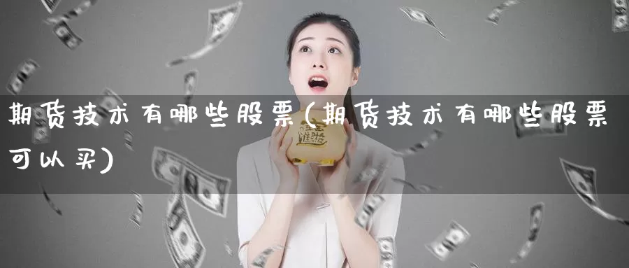 期货技术有哪些股票(期货技术有哪些股票可以买)_期货百科_第1张_国际期货直播室 期货技术有哪些股票(期货技术有哪些股票可以买)_https://www.zzcnk.com_期货百科_第1张