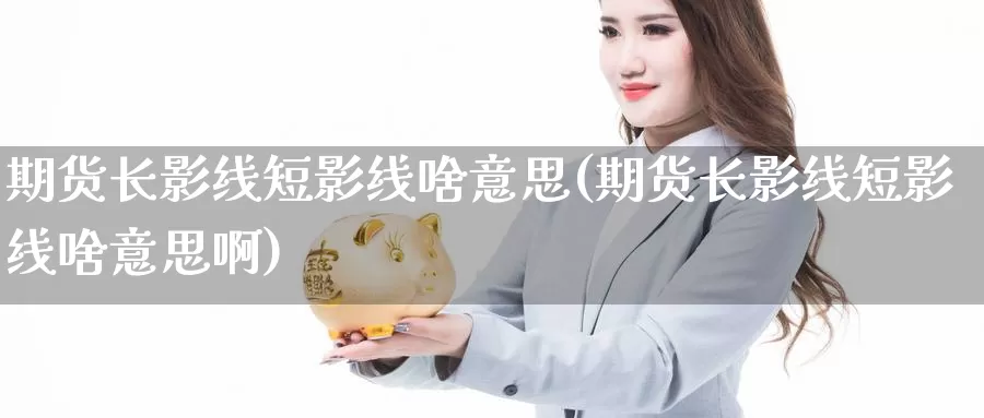 期货长影线短影线啥意思(期货长影线短影线啥意思啊)_https://www.zzcnk.com_纳指期货_第1张
