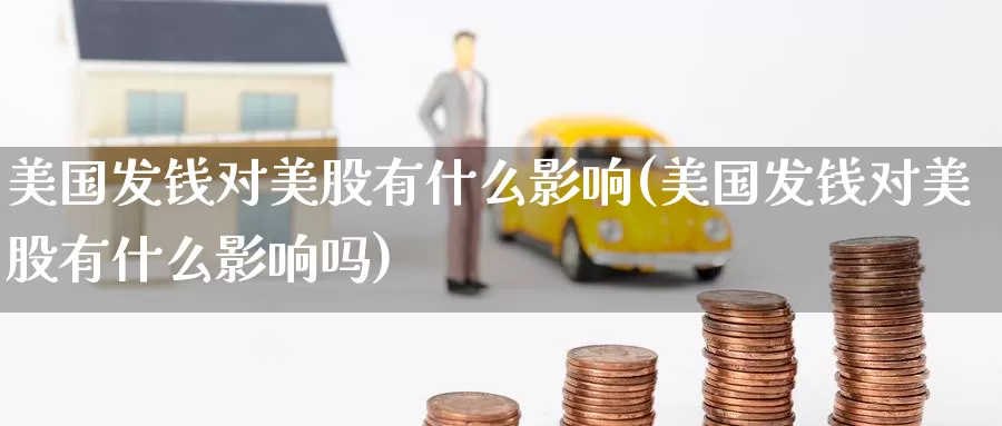 美国发钱对美股有什么影响(美国发钱对美股有什么影响吗)_https://www.zzcnk.com_理财_第1张