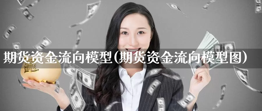 期货资金流向模型(期货资金流向模型图)_纳指期货_第1张_国际期货直播室 期货资金流向模型(期货资金流向模型图)_https://www.zzcnk.com_纳指期货_第1张