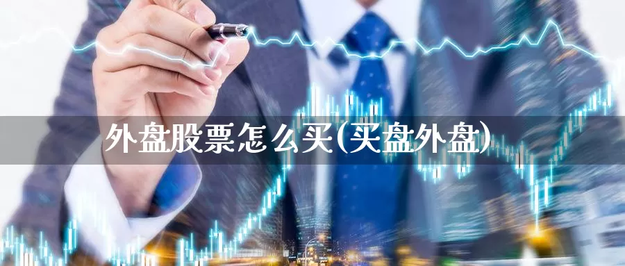 外盘股票怎么买(买盘外盘)_https://www.zzcnk.com_股票_第1张
