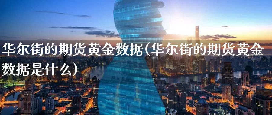 华尔街的期货黄金数据(华尔街的期货黄金数据是什么)_原油期货_第1张_国际期货直播室 华尔街的期货黄金数据(华尔街的期货黄金数据是什么)_https://www.zzcnk.com_原油期货_第1张