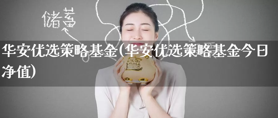华安优选策略基金(华安优选策略基金今日净值)_https://www.zzcnk.com_期货_第1张