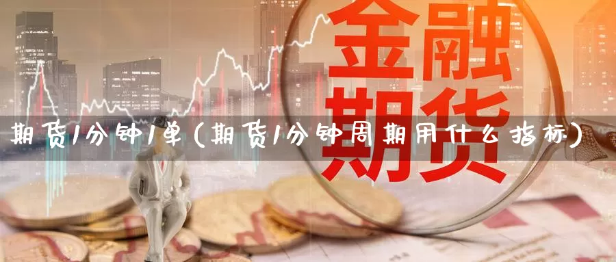 期货1分钟1单(期货1分钟周期用什么指标)_https://www.zzcnk.com_原油期货_第1张