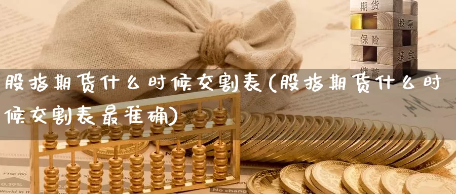 股指期货什么时候交割表(股指期货什么时候交割表最准确)_https://www.zzcnk.com_原油期货_第1张
