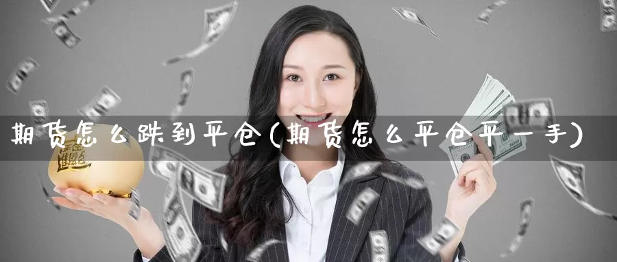 期货怎么跌到平仓(期货怎么平仓平一手)_https://www.zzcnk.com_恒生指数_第1张
