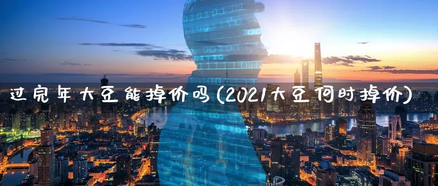 过完年大豆能掉价吗(2021大豆何时掉价)_https://www.zzcnk.com_恒生指数_第1张