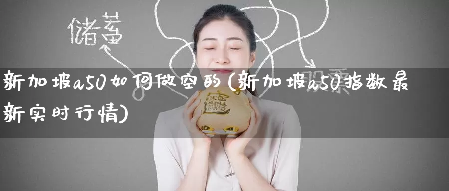 新加坡a50如何做空的(新加坡a50指数最新实时行情)_https://www.zzcnk.com_股指期货_第1张