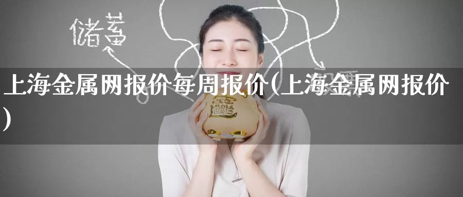 上海金属网报价每周报价(上海金属网报价)_https://www.zzcnk.com_内盘期货_第1张
