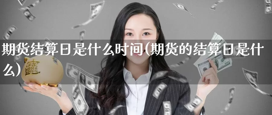 期货结算日是什么时间(期货的结算日是什么)_https://www.zzcnk.com_期货_第1张