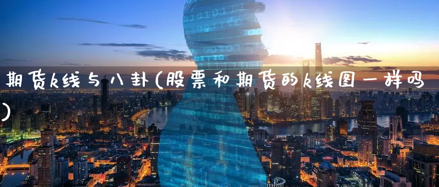 期货k线与八卦(股票和期货的k线图一样吗)_https://www.zzcnk.com_期货百科_第1张