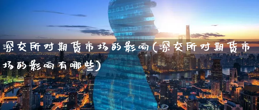 深交所对期货市场的影响(深交所对期货市场的影响有哪些)_https://www.zzcnk.com_纳指期货_第1张