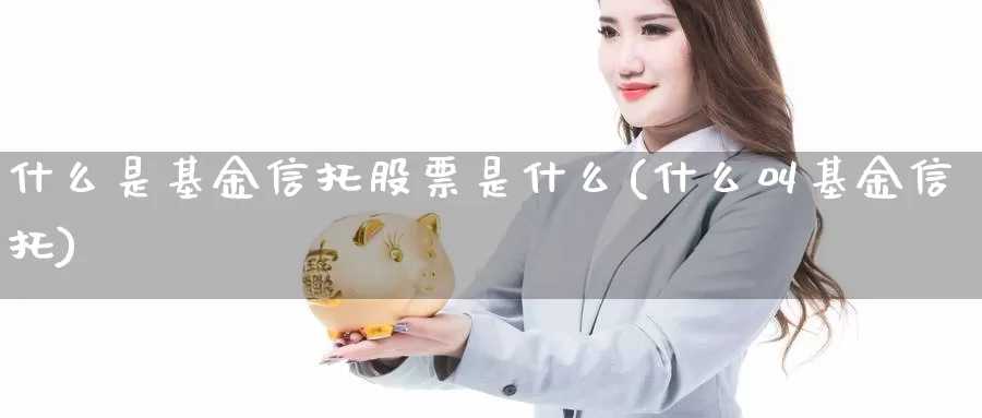 什么是基金信托股票是什么(什么叫基金信托)_https://www.zzcnk.com_基金_第1张