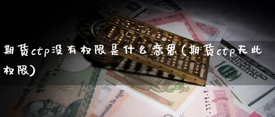 期货ctp没有权限是什么意思(期货ctp无此权限)_https://www.zzcnk.com_原油期货_第1张