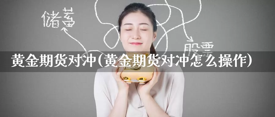 黄金期货对冲(黄金期货对冲怎么操作)_纳指期货_第1张_国际期货直播室 黄金期货对冲(黄金期货对冲怎么操作)_https://www.zzcnk.com_纳指期货_第1张