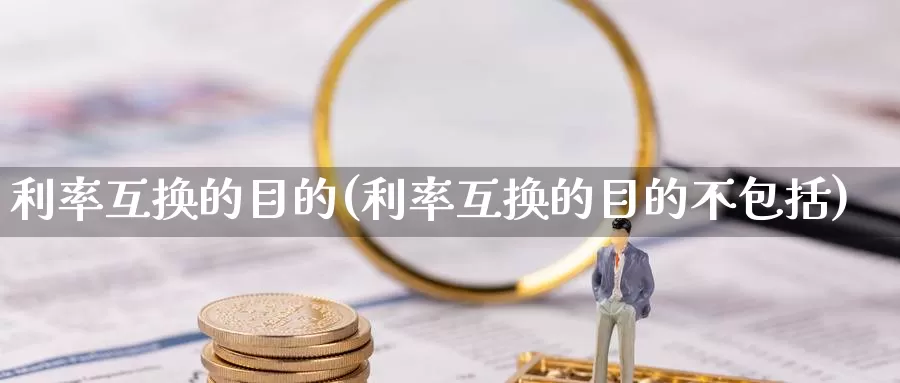 利率互换的目的(利率互换的目的不包括)_https://www.zzcnk.com_原油期货_第1张