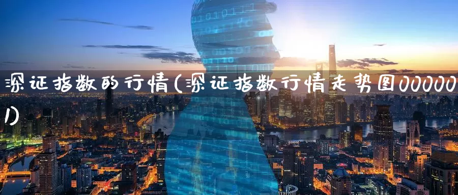 深证指数的行情(深证指数行情走势图000001)_https://www.zzcnk.com_内盘期货_第1张