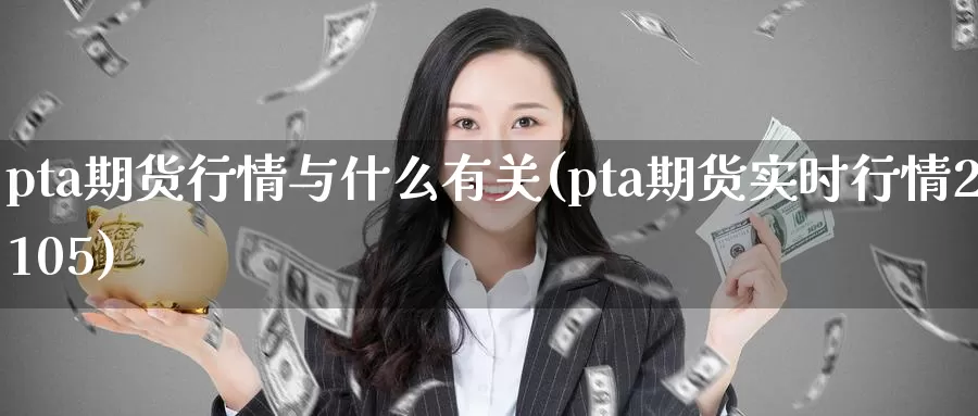 pta期货行情与什么有关(pta期货实时行情2105)_https://www.zzcnk.com_股指期货_第1张
