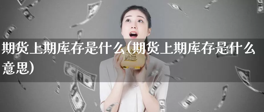 期货上期库存是什么(期货上期库存是什么意思)_https://www.zzcnk.com_期货_第1张