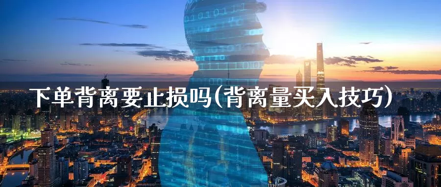 下单背离要止损吗(背离量买入技巧)_https://www.zzcnk.com_股指期货_第1张