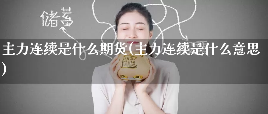 主力连续是什么期货(主力连续是什么意思)_https://www.zzcnk.com_期货_第1张