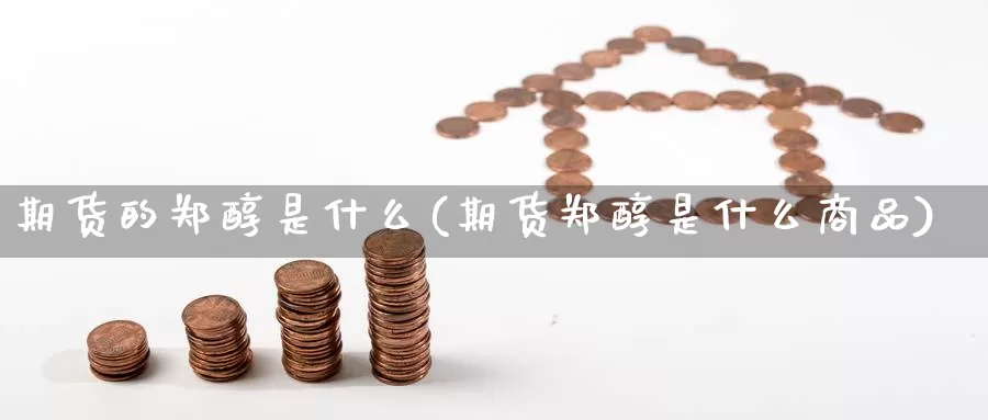 期货的郑醇是什么(期货郑醇是什么商品)_https://www.zzcnk.com_原油期货_第1张
