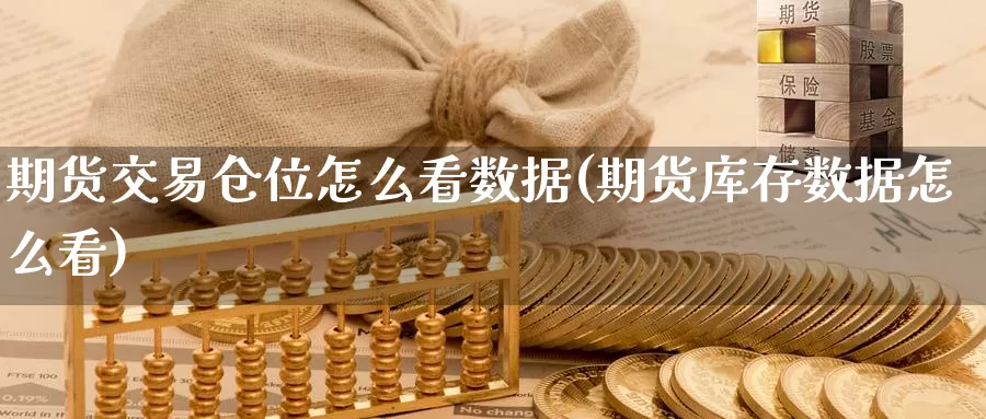 期货交易仓位怎么看数据(期货库存数据怎么看)_https://www.zzcnk.com_纳指期货_第1张
