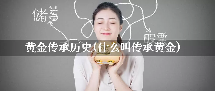黄金传承历史(什么叫传承黄金)_https://www.zzcnk.com_理财_第1张
