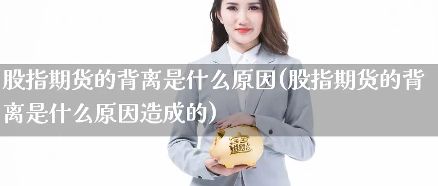 股指期货的背离是什么原因(股指期货的背离是什么原因造成的)_https://www.zzcnk.com_期货_第1张