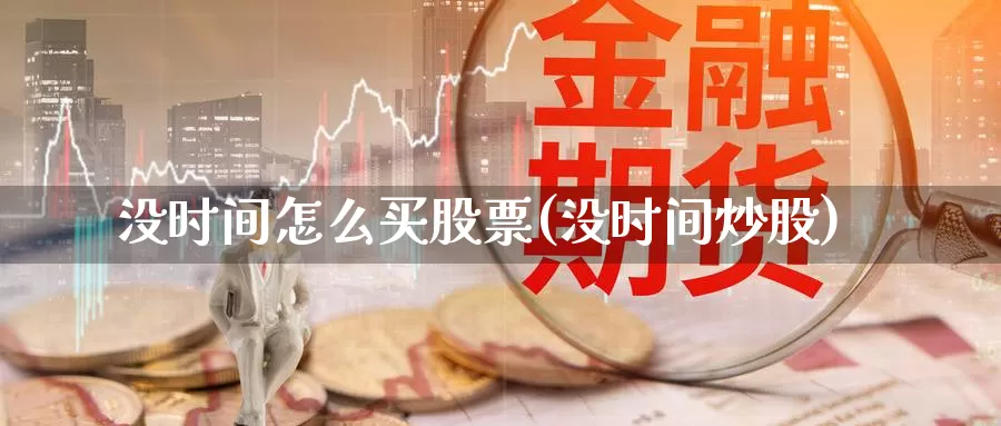 没时间怎么买股票(没时间炒股)_https://www.zzcnk.com_股票_第1张