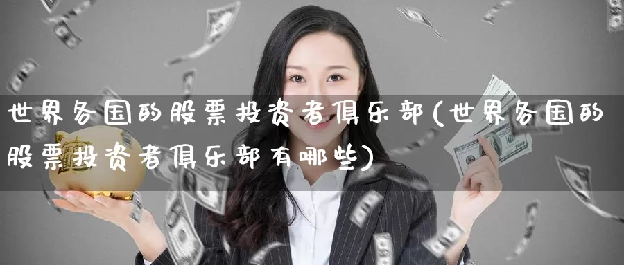 世界各国的股票投资者俱乐部(世界各国的股票投资者俱乐部有哪些)_https://www.zzcnk.com_股票_第1张