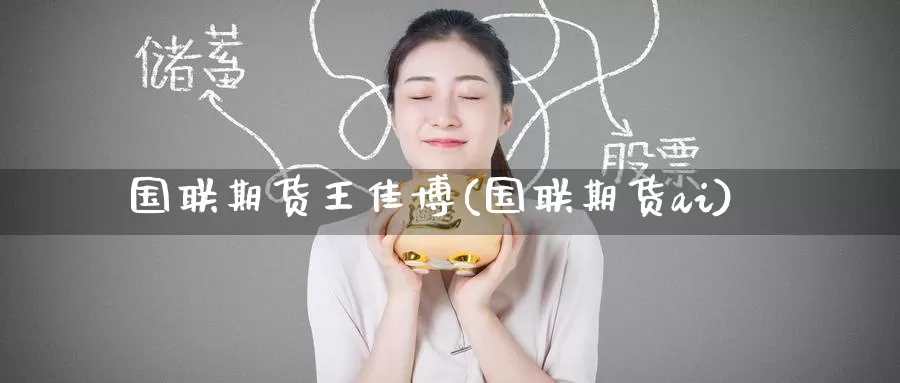 国联期货王佳博(国联期货ai)_https://www.zzcnk.com_原油期货_第1张