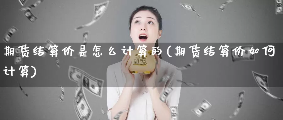 期货结算价是怎么计算的(期货结算价如何计算)_https://www.zzcnk.com_纳指期货_第1张
