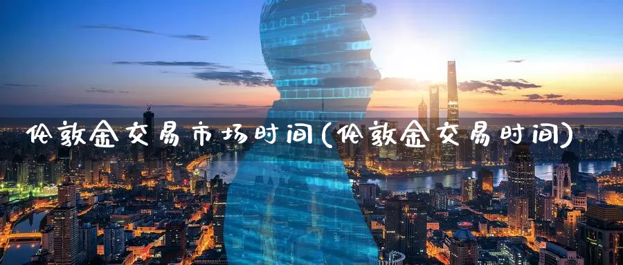 伦敦金交易市场时间(伦敦金交易时间)_https://www.zzcnk.com_股指期货_第1张